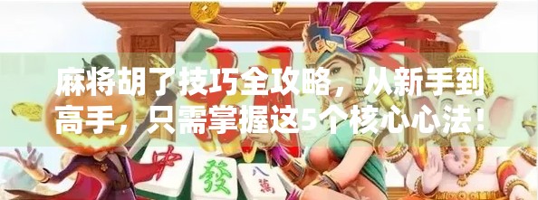 麻将胡了技巧全攻略，从新手到高手，只需掌握这5个核心心法！