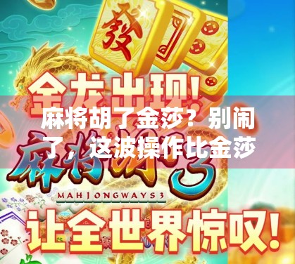 麻将胡了金莎?别闹了,这波操作比金莎还离谱! 麻将胡了金莎?别闹了,这波操作比金莎还离谱!