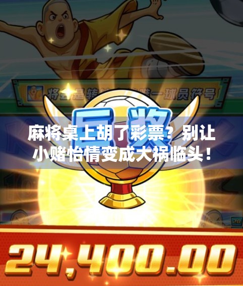 麻将桌上胡了彩票？别让小赌怡情变成大祸临头！