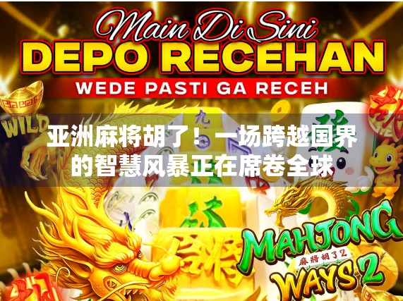 亚洲麻将胡了！一场跨越国界的智慧风暴正在席卷全球