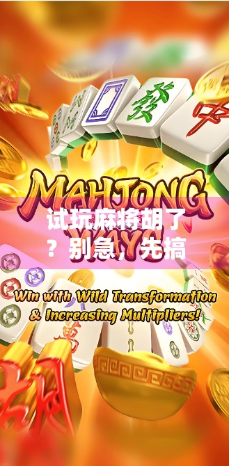 试玩麻将胡了？别急，先搞懂这3个隐藏规则再上桌！