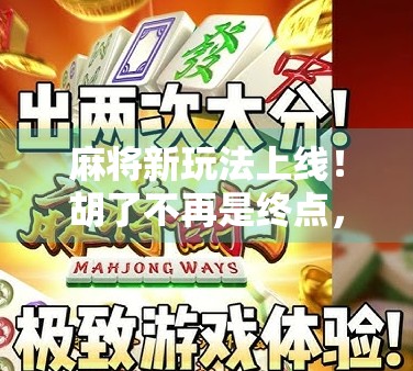 麻将新玩法上线！胡了不再是终点，而是社交与智慧的狂欢