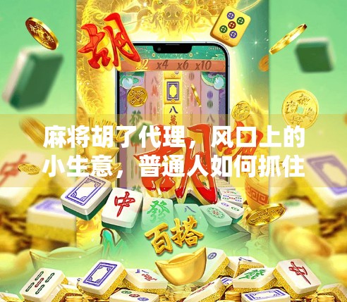 麻将胡了代理，风口上的小生意，普通人如何抓住这波红利？