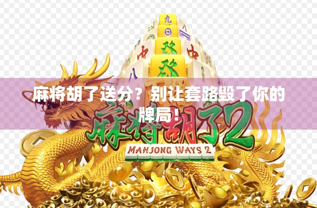 麻将胡了送分？别让套路毁了你的牌局！