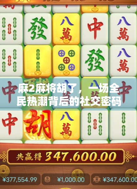 麻2麻将胡了，一场全民热潮背后的社交密码与人性博弈