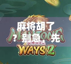 麻将胡了？别急，先搞懂这胡字背后的玄机！