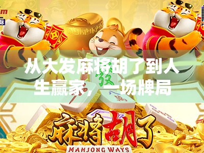 从大发麻将胡了到人生赢家，一场牌局背后的财富密码与认知跃迁