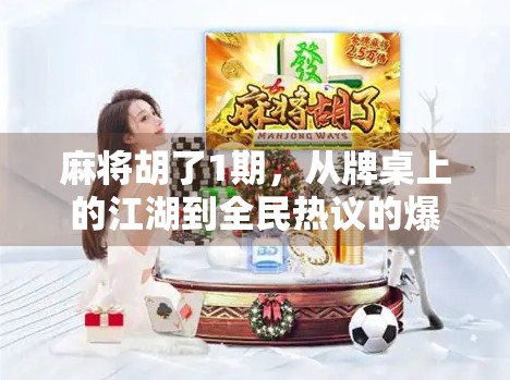 麻将胡了1期，从牌桌上的江湖到全民热议的爆款综艺，这档节目为何让人欲罢不能？