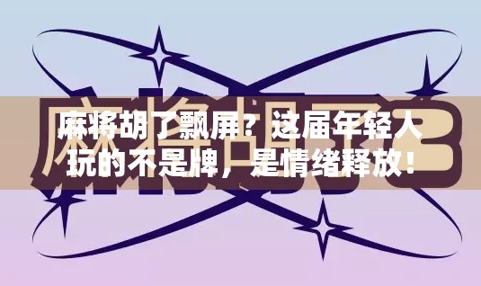 麻将胡了飘屏？这届年轻人玩的不是牌，是情绪释放！