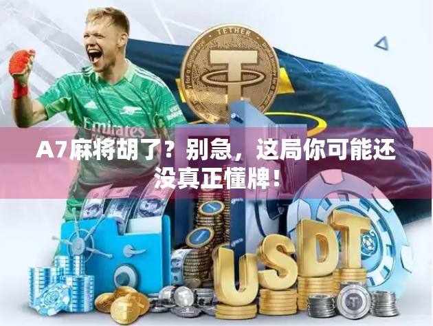 A7麻将胡了？别急，这局你可能还没真正懂牌！