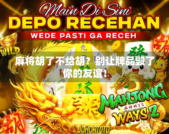 麻将胡了不给胡？别让牌品毁了你的友谊！