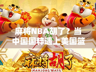 麻将NBA胡了？当中国国粹遇上美国篮球，一场跨界狂欢正在上演！