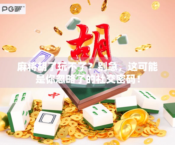 麻将胡了玩不了？别急，这可能是你忽略了的社交密码！