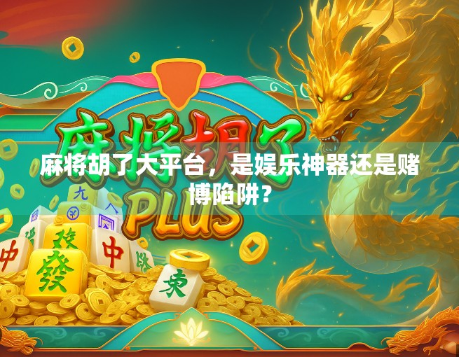 麻将胡了大平台，是娱乐神器还是赌博陷阱？