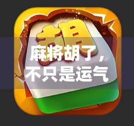 麻将胡了，不只是运气！揭秘背后的心理博弈与策略智慧