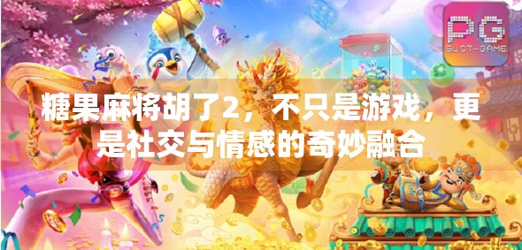 糖果麻将胡了2，不只是游戏，更是社交与情感的奇妙融合