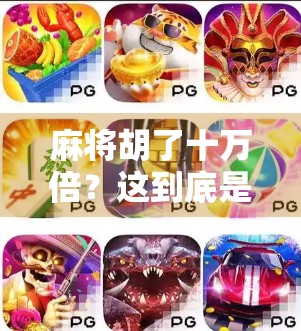 麻将胡了十万倍？这到底是运气爆棚还是骗局陷阱？