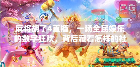 麻将胡了4直播，一场全民娱乐的数字狂欢，背后藏着怎样的社交密码？