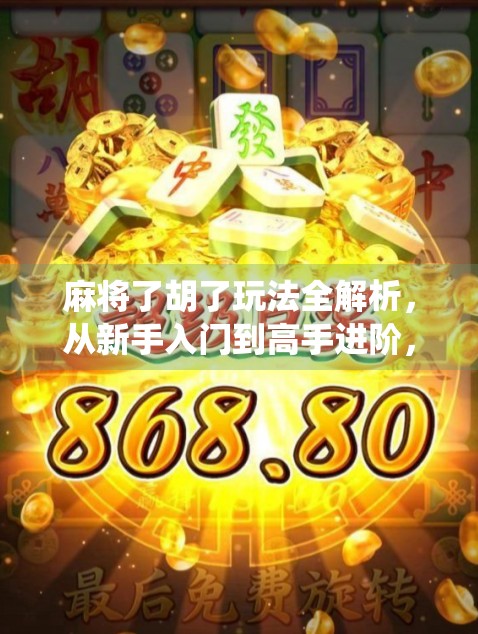 麻将了胡了玩法全解析，从新手入门到高手进阶，带你玩转中国最经典的传统游戏！