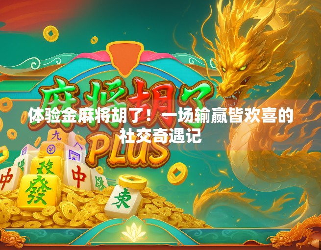 体验金麻将胡了！一场输赢皆欢喜的社交奇遇记