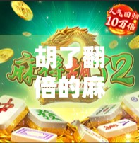 胡了翻倍的麻将,不只是娱乐,更是现代人情绪出口的隐形健身房 胡了翻倍的麻将,不只是娱乐,更是现代人情绪出口的隐形健身房