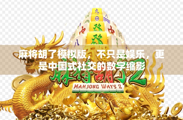 麻将胡了模拟版，不只是娱乐，更是中国式社交的数字缩影