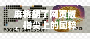 麻将胡了网页版,指尖上的国粹狂欢,轻松上手的数字娱乐新宠! 麻将胡了网页版,指尖上的国粹狂欢,轻松上手的数字娱乐新宠!