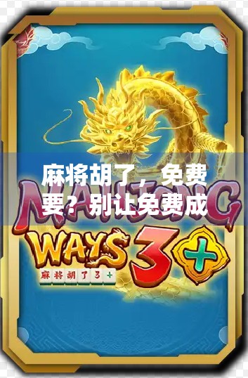 麻将胡了，免费要？别让免费成了你钱包的陷阱！