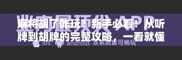 麻将胡了咋玩？新手必看！从听牌到胡牌的完整攻略，一看就懂！