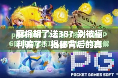 麻将胡了送38？别被福利骗了！揭秘背后的真实套路