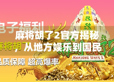 麻将胡了2官方揭秘，从地方娱乐到国民IP的逆袭之路