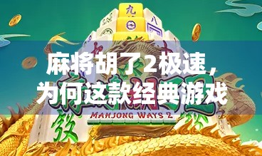 麻将胡了2极速，为何这款经典游戏在短视频时代依然火得一塌糊涂？