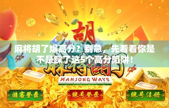 麻将胡了爆高分?别急,先看看你是不是踩了这5个高分陷阱! 麻将胡了爆高分?别急,先看看你是不是踩了这5个高分陷阱!