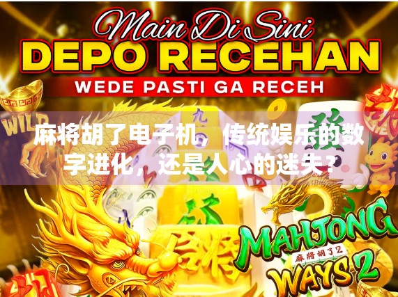 麻将胡了电子机，传统娱乐的数字进化，还是人心的迷失？