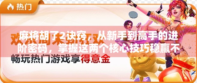 麻将胡了2诀窍，从新手到高手的进阶密码，掌握这两个核心技巧稳赢不输！