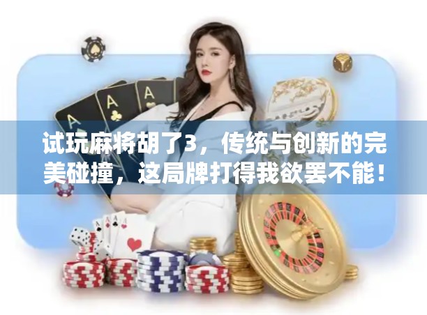 试玩麻将胡了3，传统与创新的完美碰撞，这局牌打得我欲罢不能！