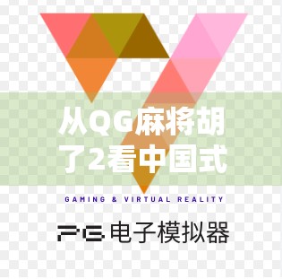 从QG麻将胡了2看中国式社交新密码，一场线上牌局背后的流量逻辑与情感联结