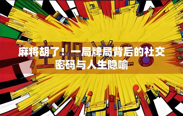 麻将胡了！一局牌局背后的社交密码与人生隐喻