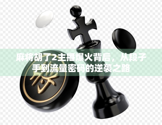 麻将胡了2主播爆火背后，从段子手到流量密码的逆袭之路