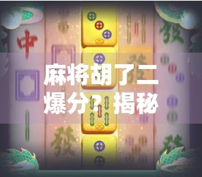 麻将胡了二爆分？揭秘二爆分背后的玄机与玩家心理博弈！