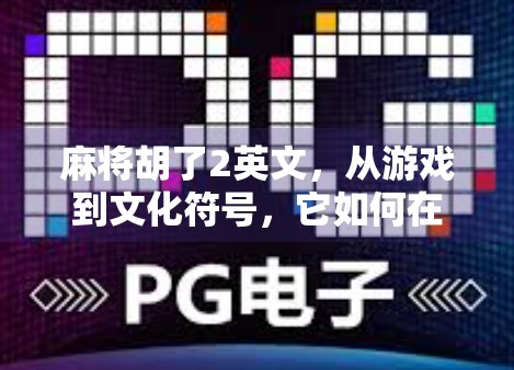麻将胡了2英文，从游戏到文化符号，它如何在全球掀起中国风？
