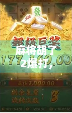 麻将胡了2爆打，一场技术流与运气流的巅峰对决，谁才是真正的麻将王者？