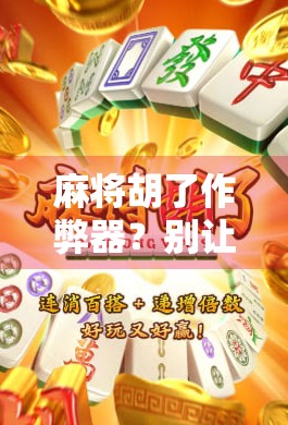 麻将胡了作弊器？别让技术毁了你的牌桌友谊！