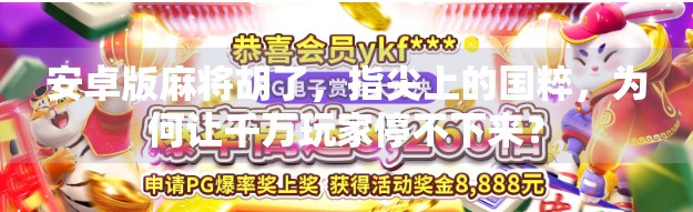 安卓版麻将胡了，指尖上的国粹，为何让千万玩家停不下来？