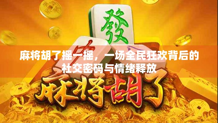 麻将胡了摇一摇，一场全民狂欢背后的社交密码与情绪释放
