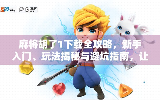 麻将胡了1下载全攻略，新手入门、玩法揭秘与避坑指南，让你秒变牌坛高手！
