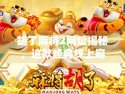 胡了麻将2网址揭秘，这款经典线上麻将游戏为何让千万玩家上瘾？