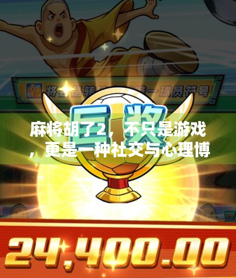 麻将胡了2，不只是游戏，更是一种社交与心理博弈的艺术