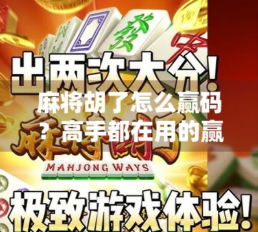 麻将胡了怎么赢码？高手都在用的赢码秘籍曝光！别再靠运气了！