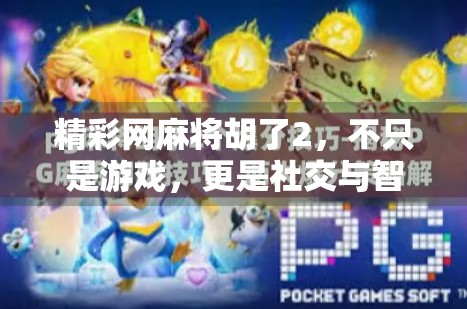 精彩网麻将胡了2，不只是游戏，更是社交与智慧的盛宴